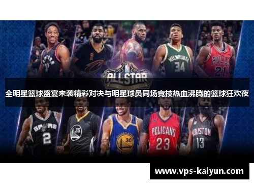 全明星篮球盛宴来袭精彩对决与明星球员同场竞技热血沸腾的篮球狂欢夜