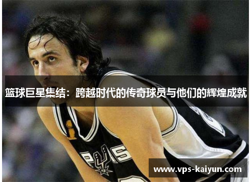 篮球巨星集结：跨越时代的传奇球员与他们的辉煌成就